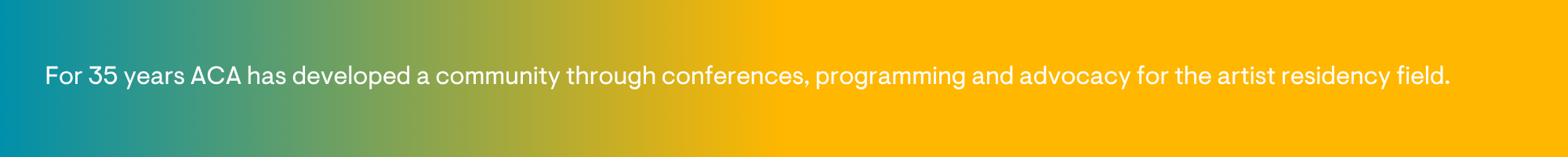 For 35 years ACA has developed a community through conferences, programming and advocacy for the artist residency field.